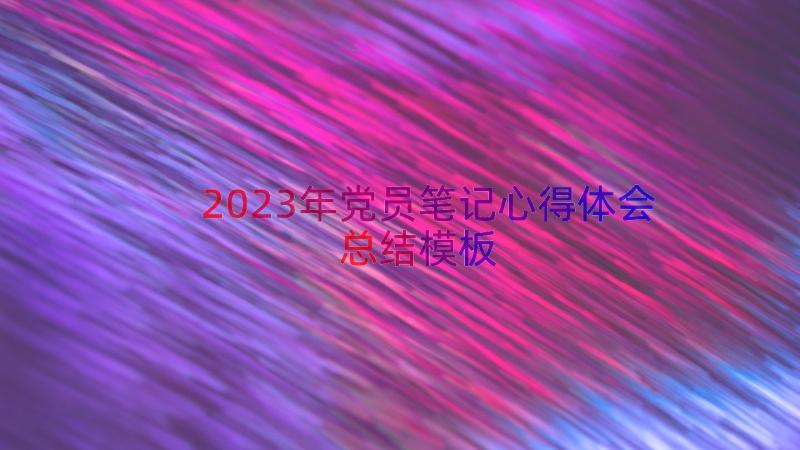 2023年党员笔记心得体会总结（模板13篇）