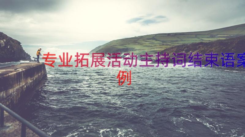 专业拓展活动主持词结束语（案例17篇）