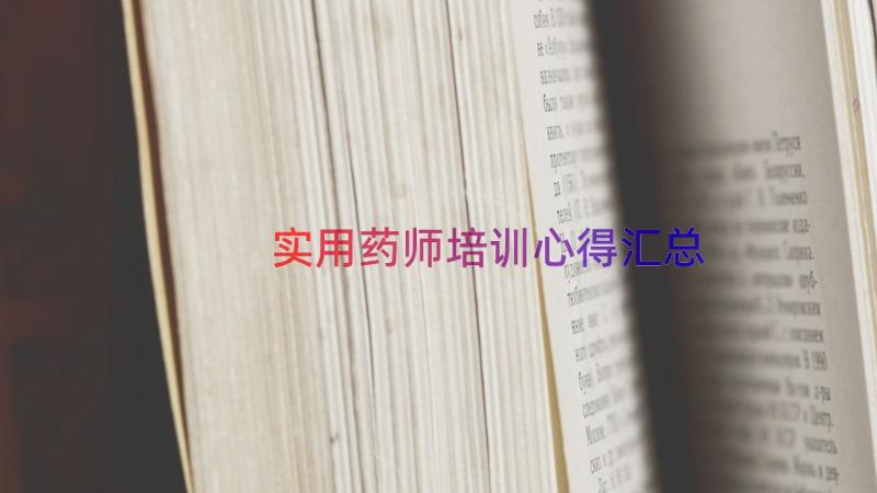 实用药师培训心得（汇总12篇）