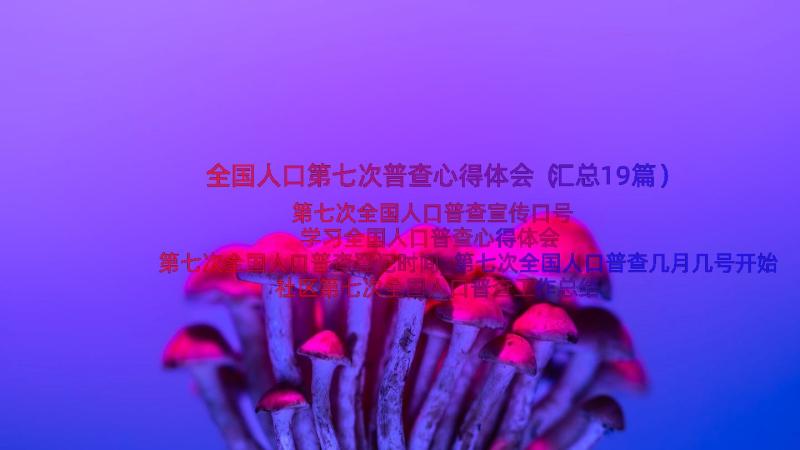 全国人口第七次普查心得体会（汇总19篇）