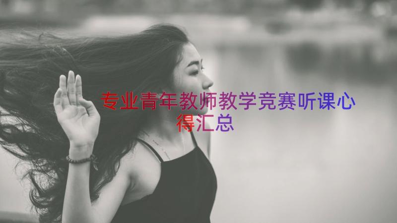 专业青年教师教学竞赛听课心得（汇总14篇）