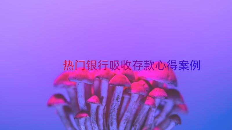 热门银行吸收存款心得（案例15篇）