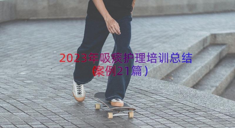 2023年吸痰护理培训总结（案例21篇）