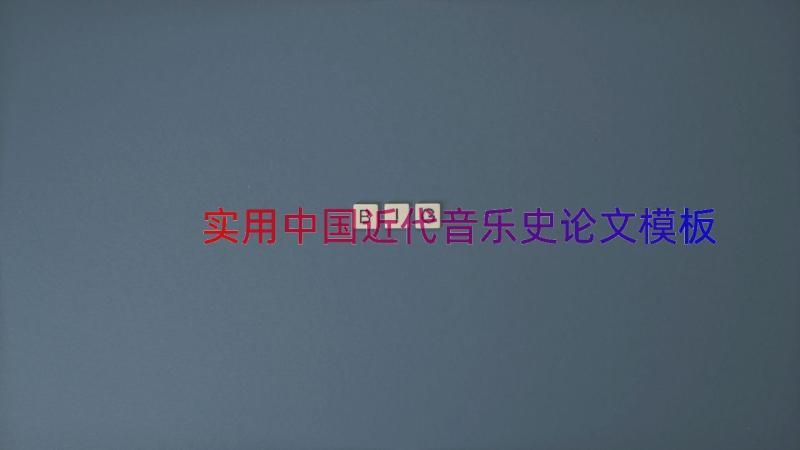 实用中国近代音乐史论文（模板20篇）