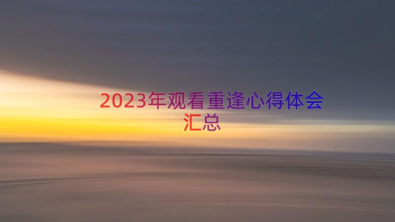 2023年观看重逢心得体会（汇总12篇）