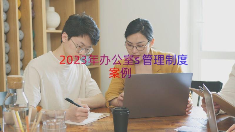 2023年办公室s管理制度（案例15篇）