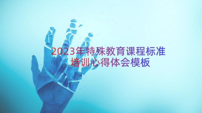 2023年特殊教育课程标准培训心得体会（模板14篇）