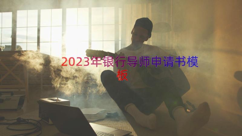 2023年银行导师申请书（模板20篇）