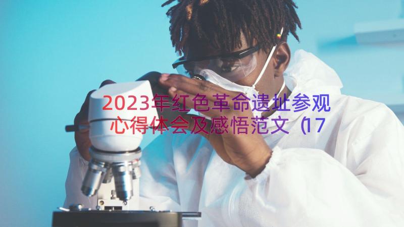 2023年红色革命遗址参观心得体会及感悟范文（17篇）