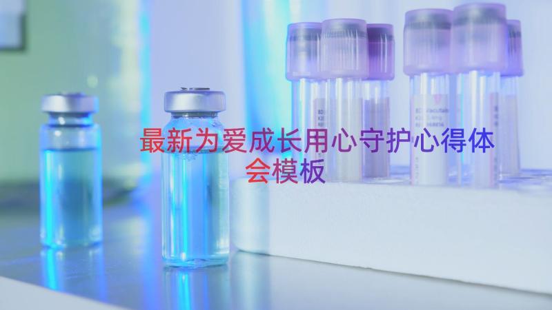 最新为爱成长用心守护心得体会（模板16篇）