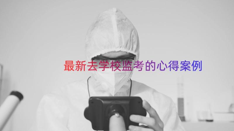 最新去学校监考的心得（案例15篇）