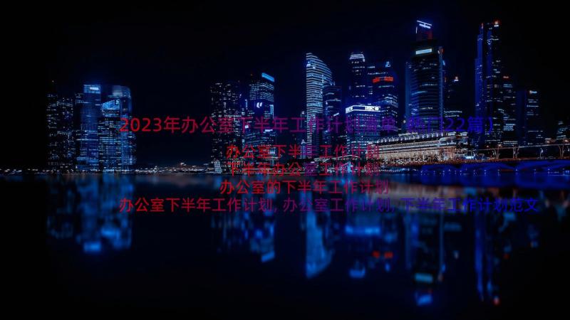 2023年办公室下半年工作计划清单（热门22篇）