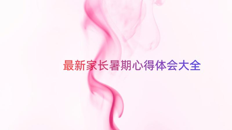 最新家长暑期心得体会大全（17篇）