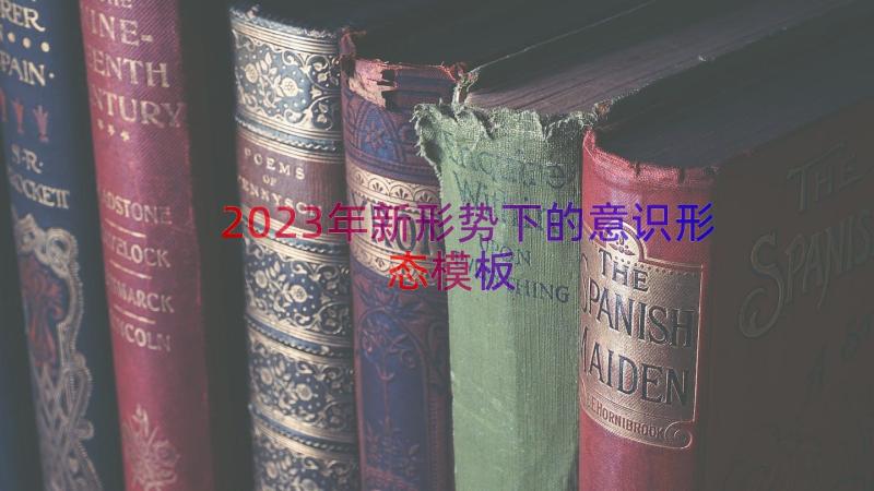 2023年新形势下的意识形态（模板15篇）