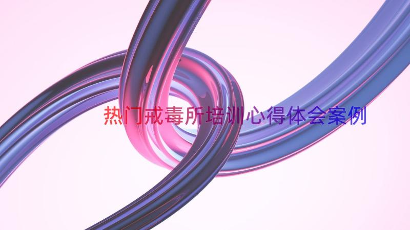 热门戒毒所培训心得体会（案例15篇）