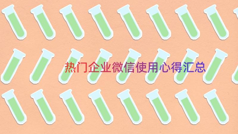 热门企业微信使用心得（汇总13篇）