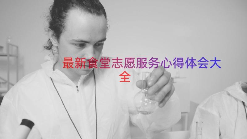 最新食堂志愿服务心得体会大全（16篇）