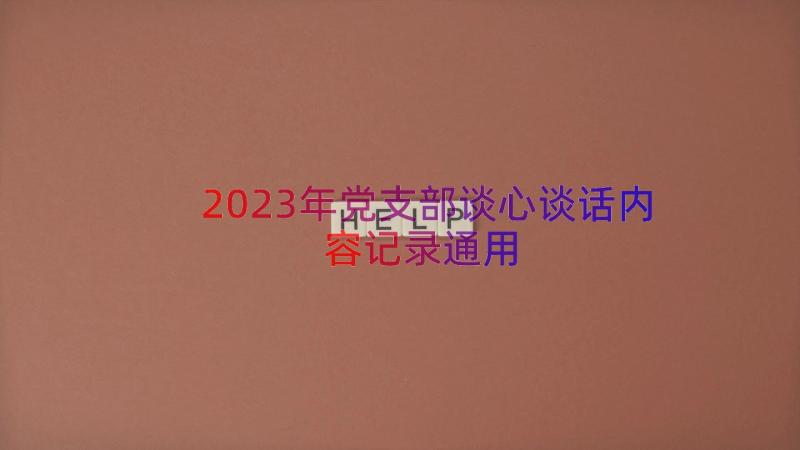 2023年党支部谈心谈话内容记录（通用19篇）