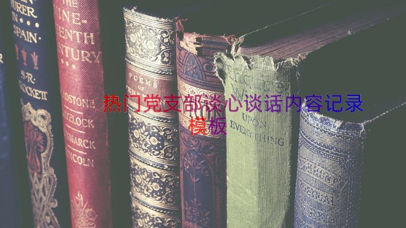 热门党支部谈心谈话内容记录（模板13篇）