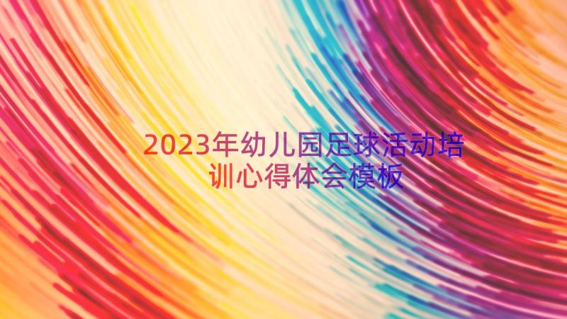 2023年幼儿园足球活动培训心得体会（模板14篇）