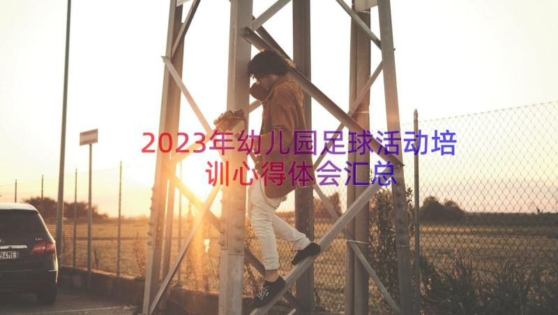 2023年幼儿园足球活动培训心得体会（汇总14篇）