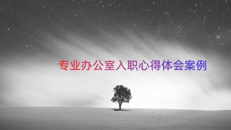 专业办公室入职心得体会（案例12篇）