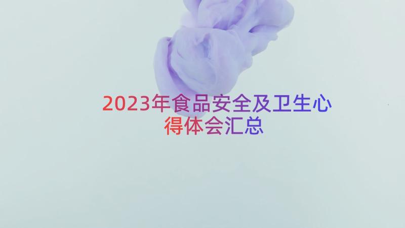 2023年食品安全及卫生心得体会（汇总14篇）