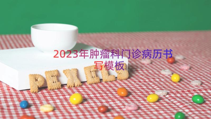 2023年肿瘤科门诊病历书写（模板16篇）