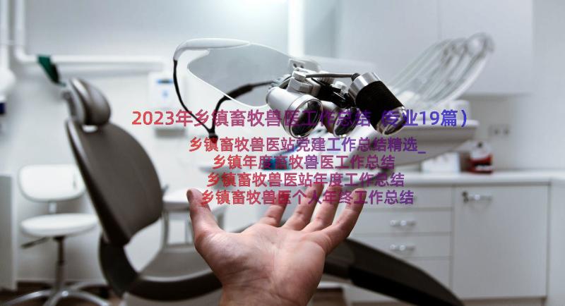 2023年乡镇畜牧兽医工作总结（专业19篇）