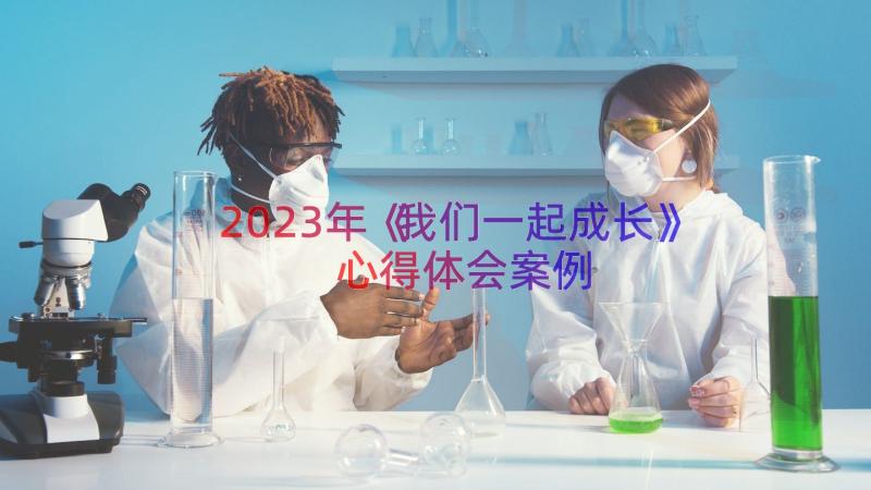 2023年《我们一起成长》心得体会（案例14篇）