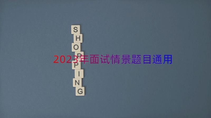 2023年面试情景题目（通用18篇）