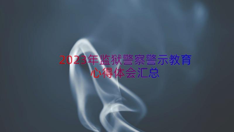 2023年监狱警察警示教育心得体会（汇总14篇）