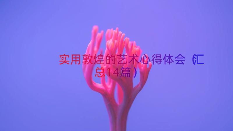 实用敦煌的艺术心得体会（汇总14篇）