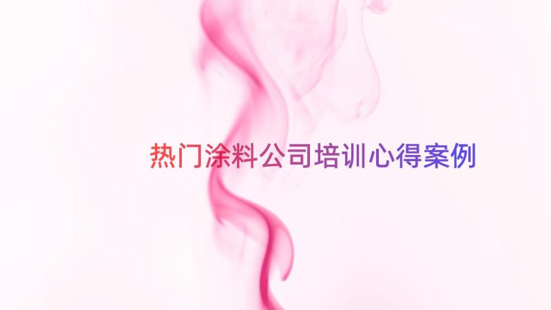 热门涂料公司培训心得（案例13篇）