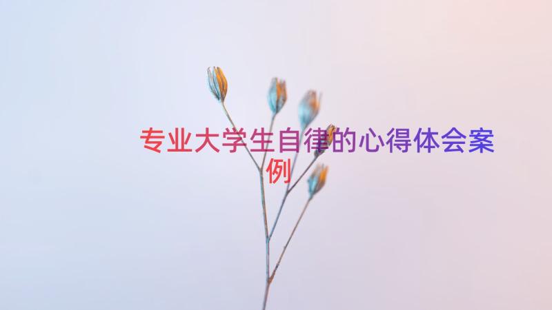 专业大学生自律的心得体会（案例17篇）