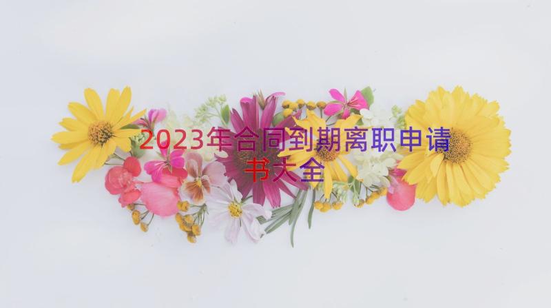 2023年合同到期离职申请书大全（16篇）