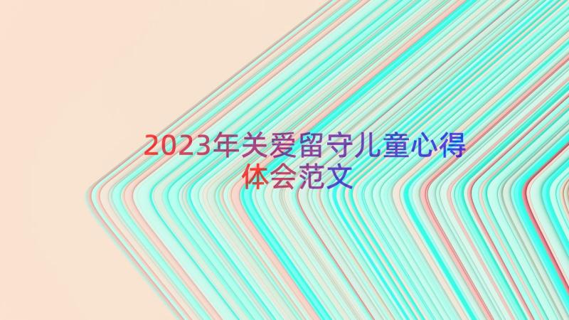 2023年关爱留守儿童心得体会范文（13篇）