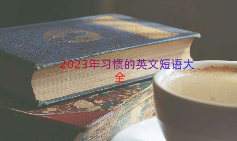 2023年习惯的英文短语大全（15篇）