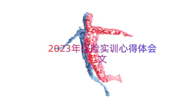 2023年保险实训心得体会范文（17篇）