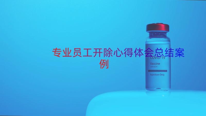 专业员工开除心得体会总结（案例13篇）