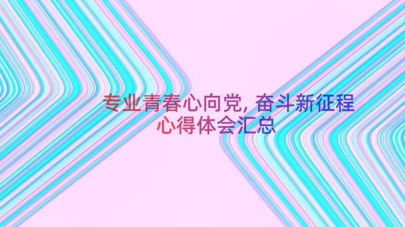 专业青春心向党,奋斗新征程心得体会（汇总12篇）