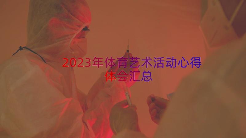 2023年体育艺术活动心得体会（汇总12篇）