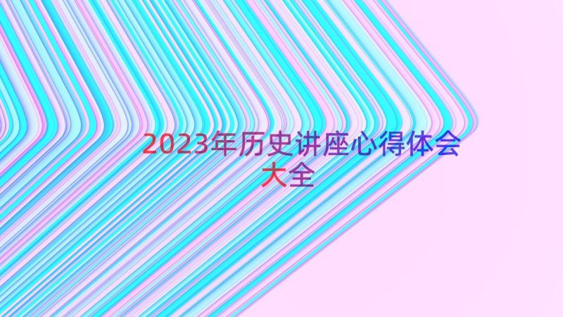 2023年历史讲座心得体会大全（16篇）