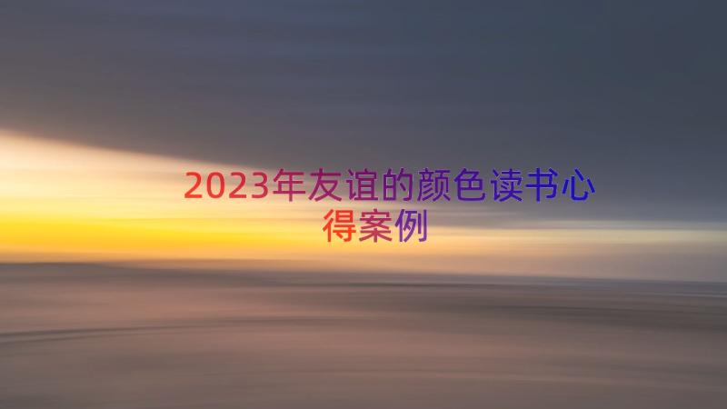 2023年友谊的颜色读书心得（案例18篇）