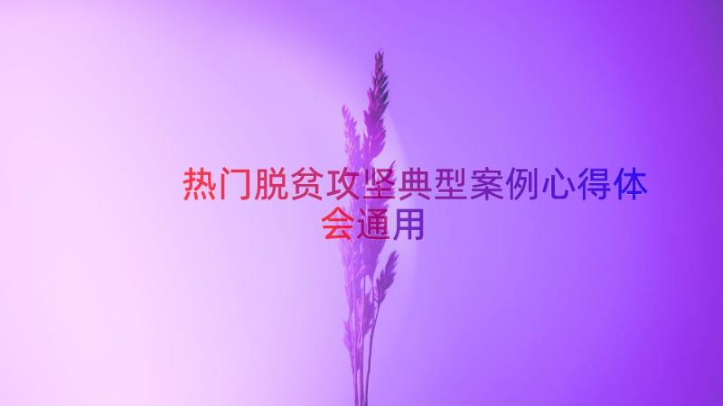 热门脱贫攻坚典型案例心得体会（通用16篇）