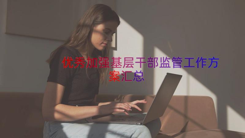 优秀加强基层干部监管工作方案（汇总15篇）