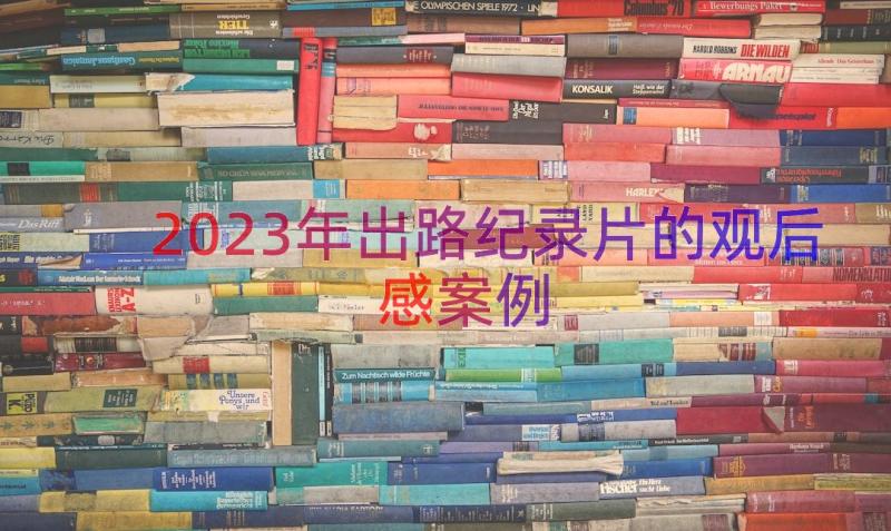 2023年出路纪录片的观后感（案例14篇）