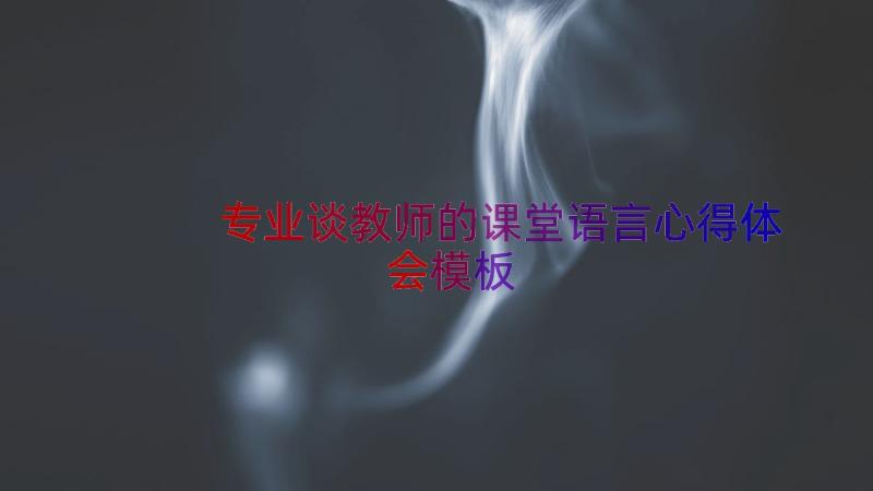 专业谈教师的课堂语言心得体会（模板13篇）