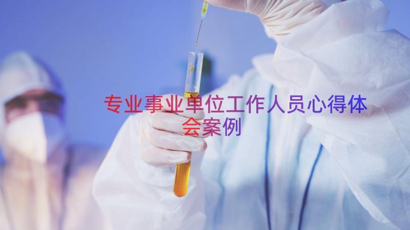 专业事业单位工作人员心得体会（案例13篇）