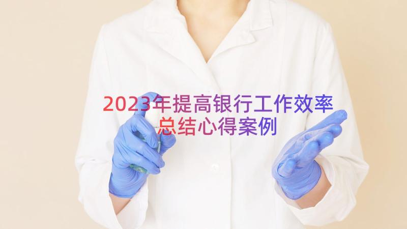 2023年提高银行工作效率总结心得（案例14篇）